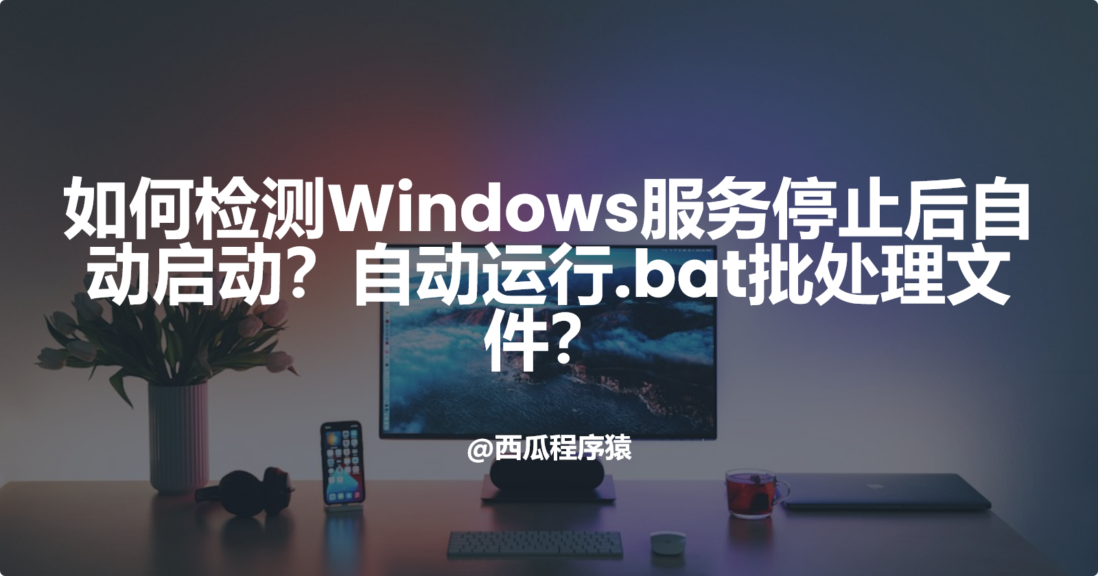 如何检测Windows服务停止后自动启动？自动运行.bat批处理文件？_bat