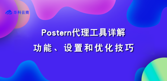 Postern代理工具详解：功能、设置和优化技巧​_代理类