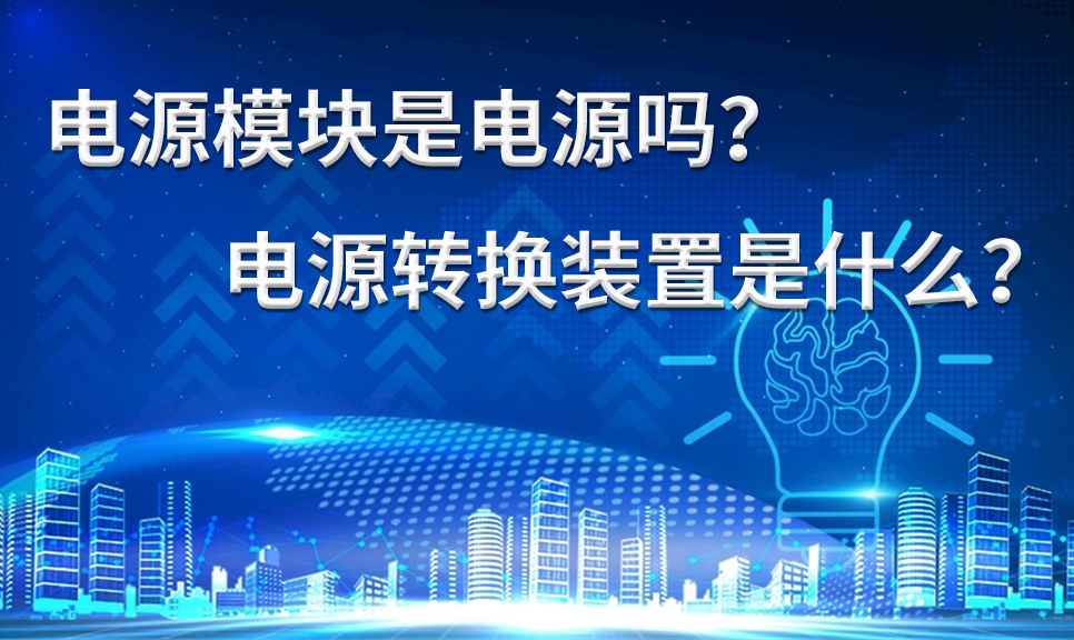 电源模块是电源吗？电源转换装置是什么？电源模块的特点及作用。_DCDC