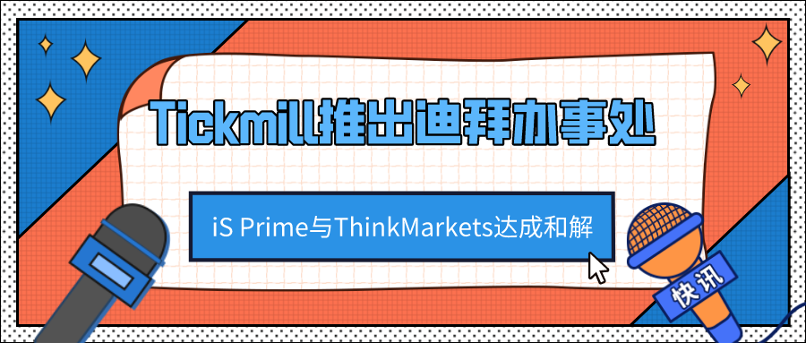 外汇天眼：Tickmill新增迪拜办事处！iS Prime与ThinkMarkets和解！_外汇