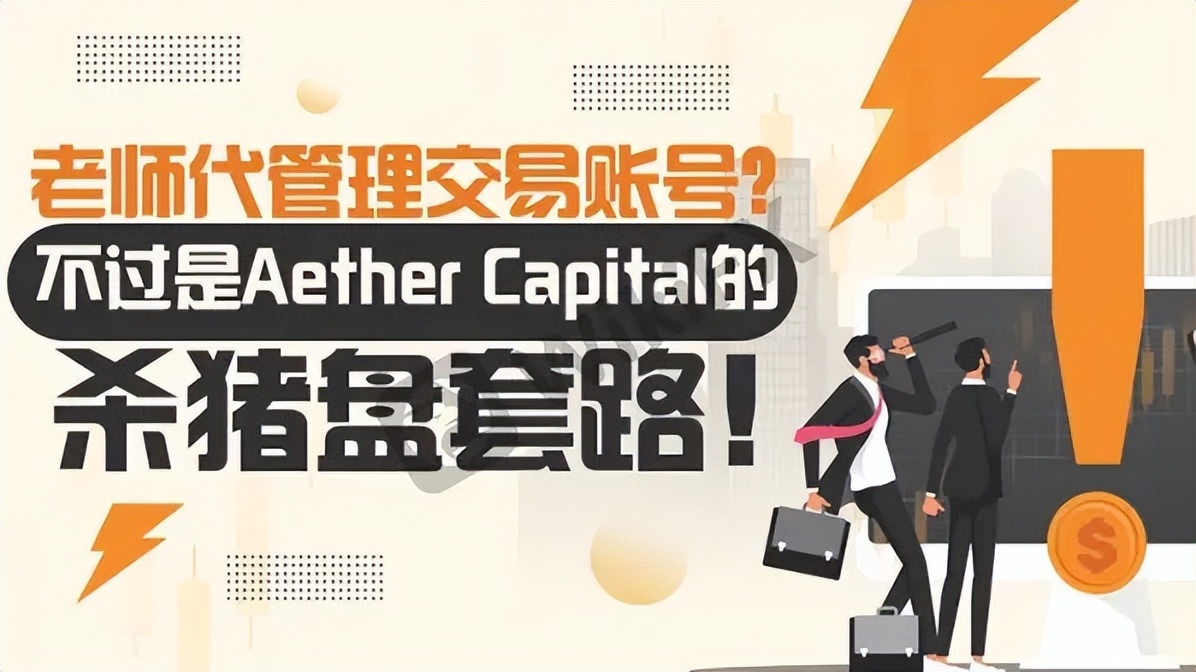 老师代管理交易账号？不过是Aether Capital的杀猪盘套路！_外汇平台