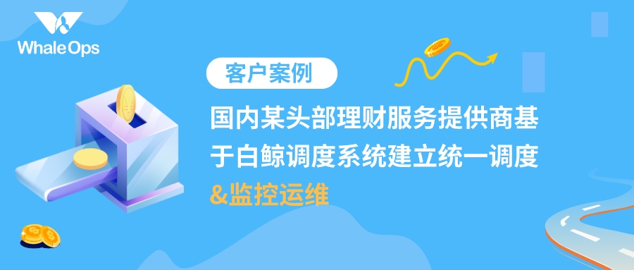 国内某头部理财服务提供商基于白鲸调度系统建立统一调度和监控运维_数据