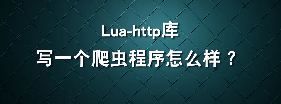 Lua-http库写一个爬虫程序怎么样 ？_数据抓取