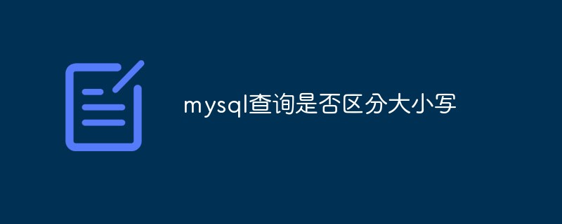 mysql查询是否区分大小写_不区分大小写