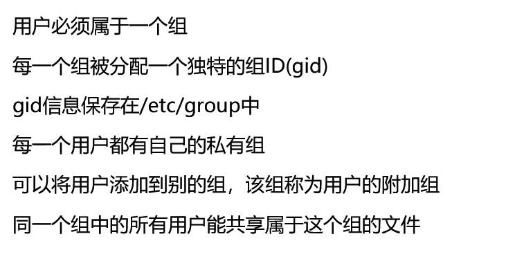用 户 须 属 于 一 个 组 
每 一 个 组 被 分 配 一 个 独 特 的 组 ID （ g id) 
gid 信 息 保 存 在 /etc/group 中 
每 一 个 用 户 都 有 自 己 的 私 有 组 
可 以 将 用 户 添 加 到 别 的 组 ， 该 组 称 为 用 户 的 附 加 组 
同 一 个 组 中 的 所 有 用 户 能 共 享 属 于 这 个 组 的 文 件 