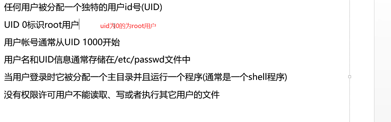 亻 丑 可 用 户 被 分 配 一 个 独 特 的 用 户 id 号 ()I D) 
U ID 0 标 识 root 用 户 
uid 犬 0 的 为 root 用 户 
用 户 帐 号 通 常 从 U | D 1000 开 始 
用 户 名 和 UID 信 息 通 常 存 储 在 / et （ / passwd 文 件 中 
当 用 户 登 录 时 它 被 分 配 一 个 主 目 录 并 且 运 行 一 个 程 序 （ 通 常 是 一 个 sh 程 序 ） 
没 有 权 阝 艮 许 可 用 户 不 能 读 取 、 写 或 者 执 行 其 它 用 户 的 文 件 