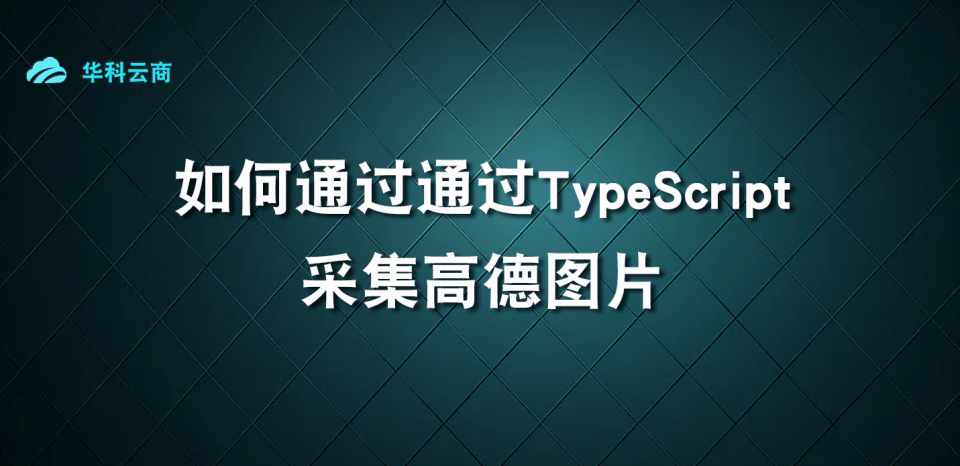 如何通过TypeScript采集高德图片_typescript